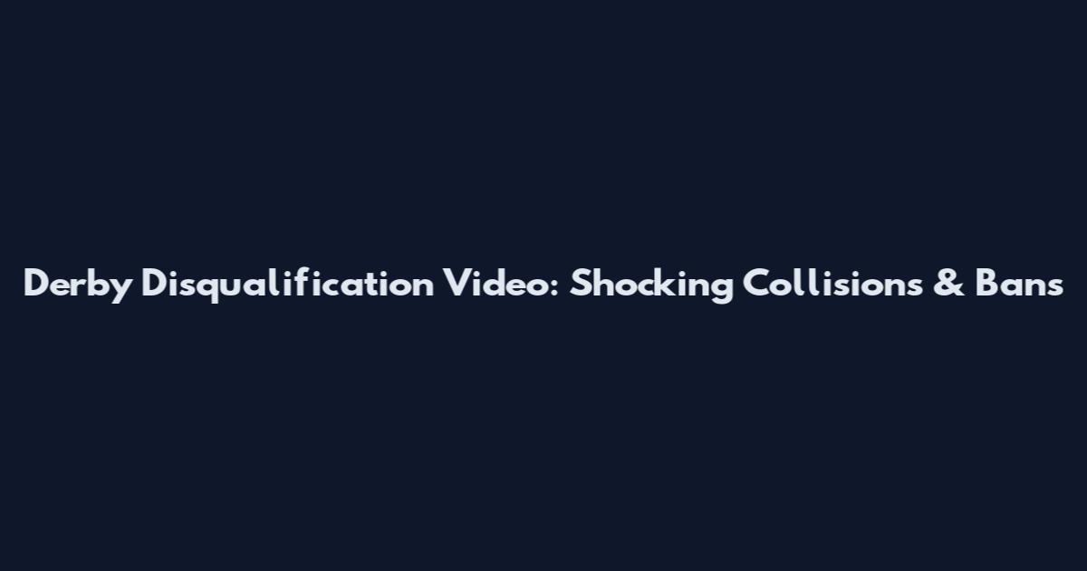 Derby Disqualification Video: Shocking Collisions & Bans