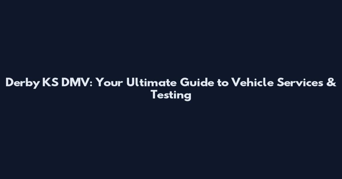 Derby KS DMV: Your Ultimate Guide to Vehicle Services & Testing