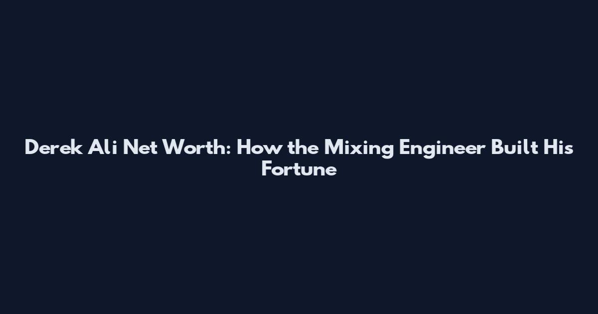 Derek Ali Net Worth: How the Mixing Engineer Built His Fortune