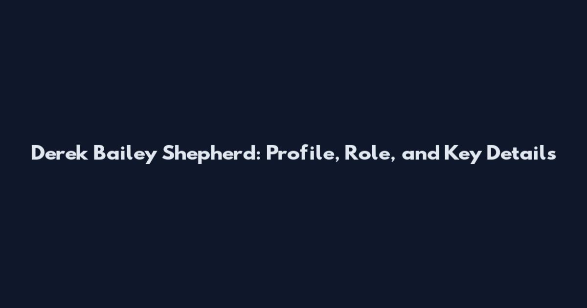 Derek Bailey Shepherd: Profile, Role, and Key Details
