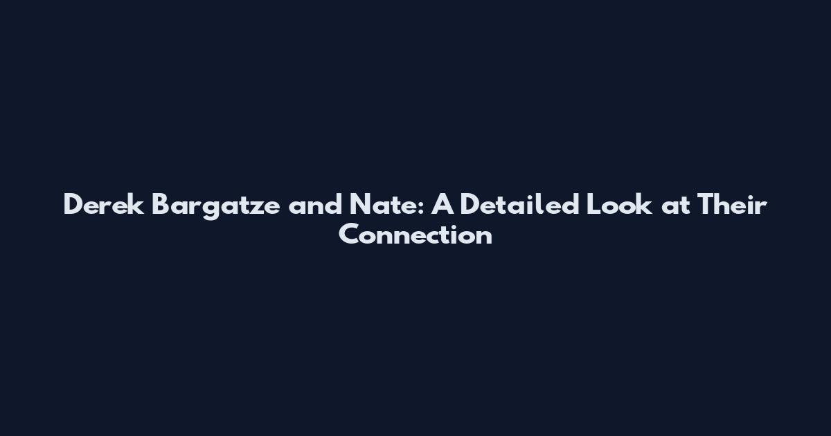 Derek Bargatze and Nate: A Detailed Look at Their Connection