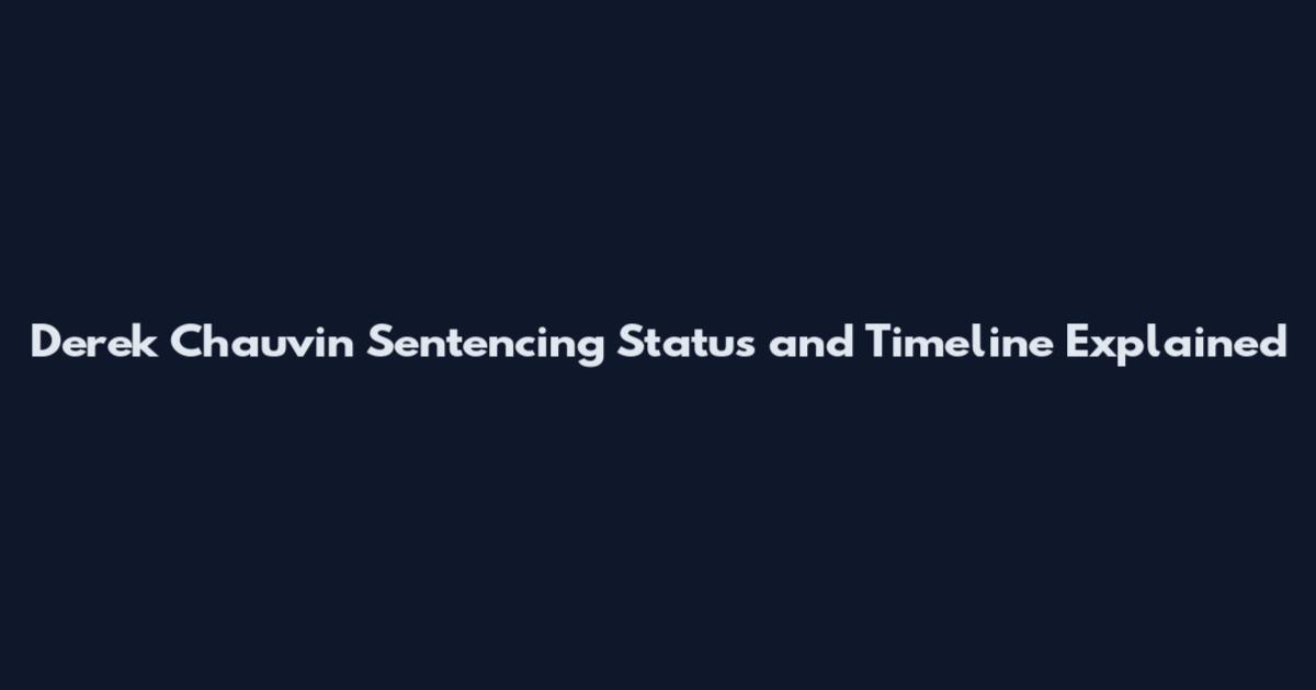 Derek Chauvin Sentencing Status and Timeline Explained