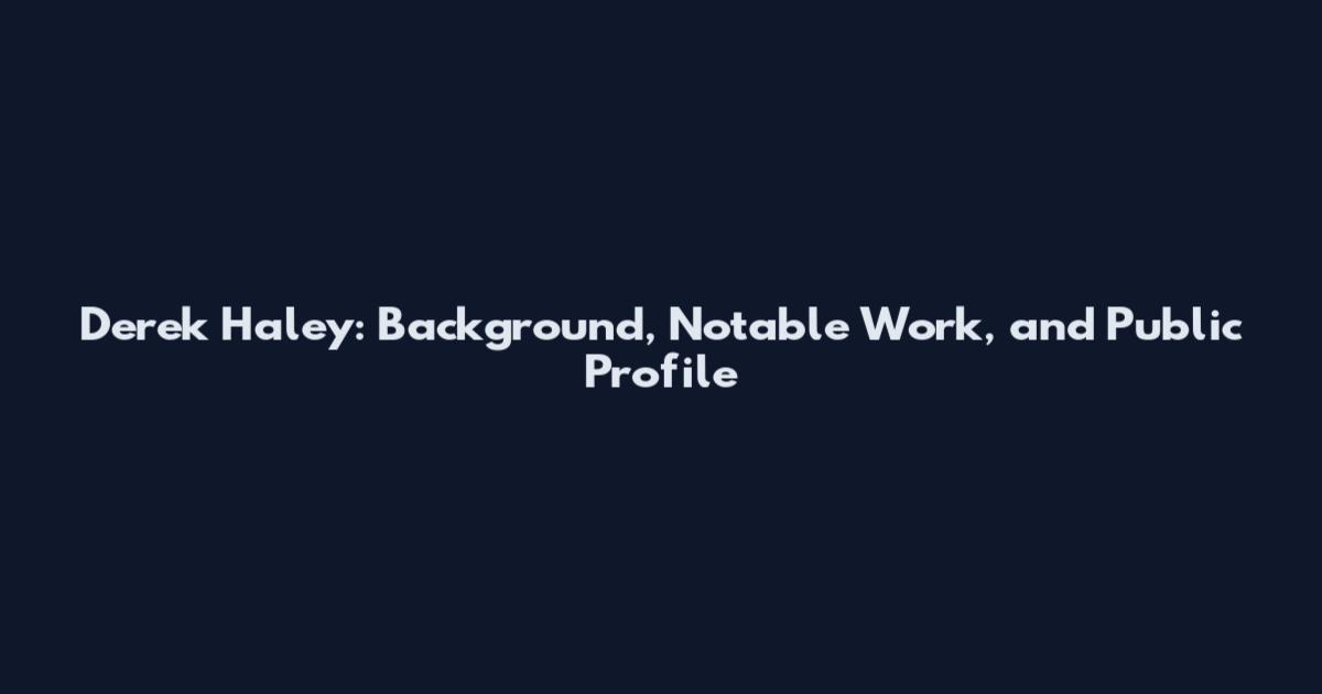 Derek Haley: Background, Notable Work, and Public Profile