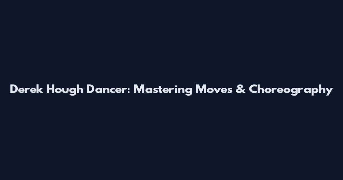 Derek Hough Dancer: Mastering Moves & Choreography