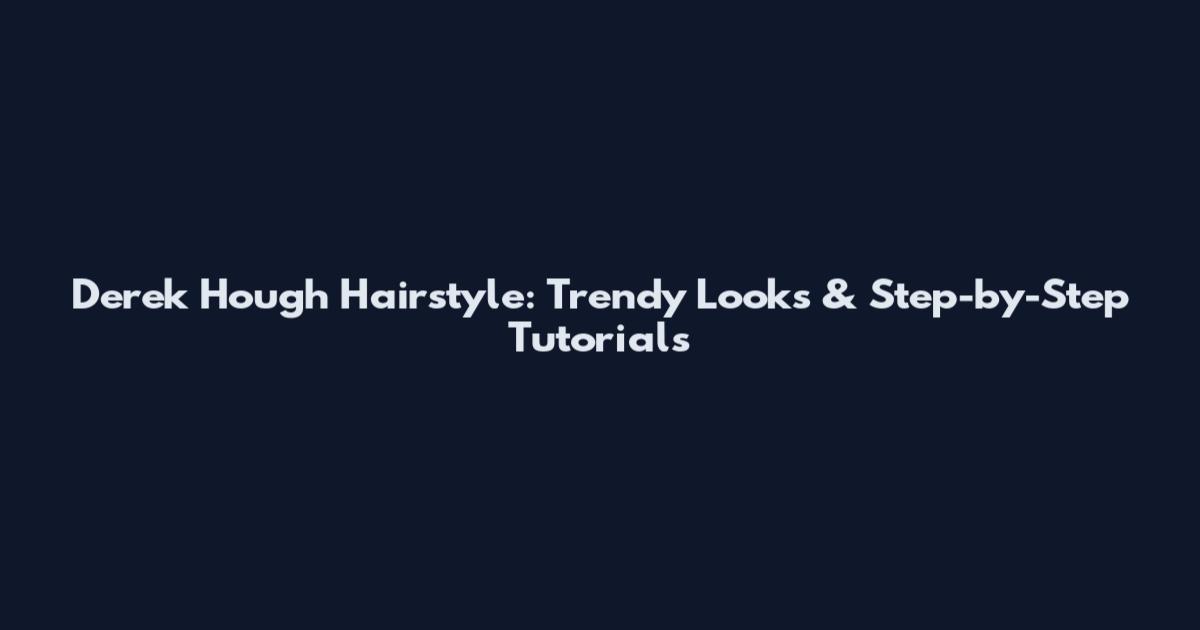 Derek Hough Hairstyle: Trendy Looks & Step-by-Step Tutorials
