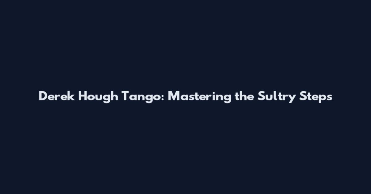 Derek Hough Tango: Mastering the Sultry Steps