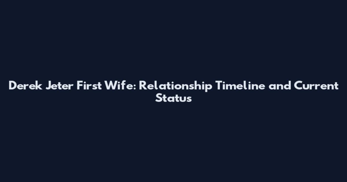 Derek Jeter First Wife: Relationship Timeline and Current Status