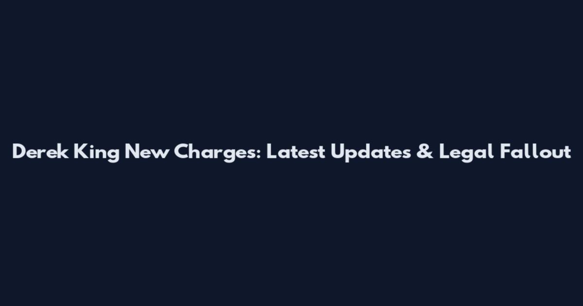 Derek King New Charges: Latest Updates & Legal Fallout