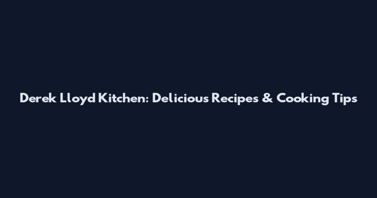 Derek Lloyd Kitchen: Delicious Recipes & Cooking Tips