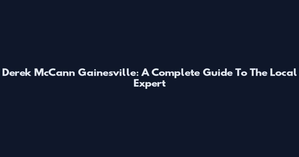 Derek McCann Gainesville: A Complete Guide To The Local Expert