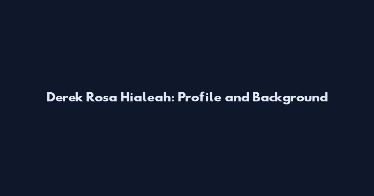 Derek Rosa Hialeah: Profile and Background
