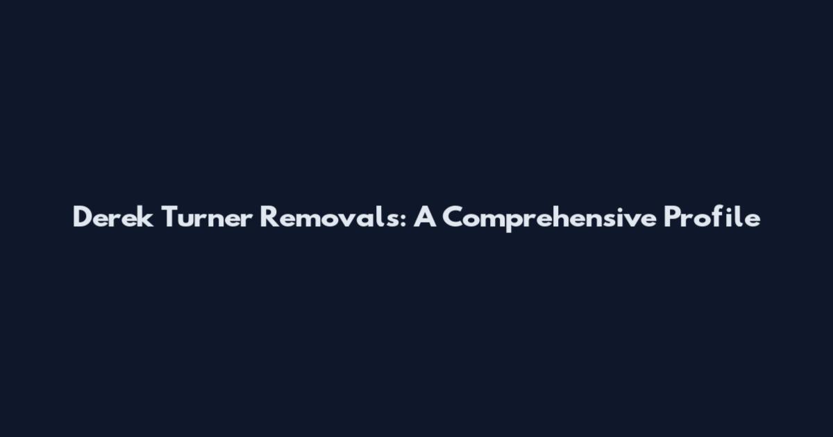 Derek Turner Removals: A Comprehensive Profile