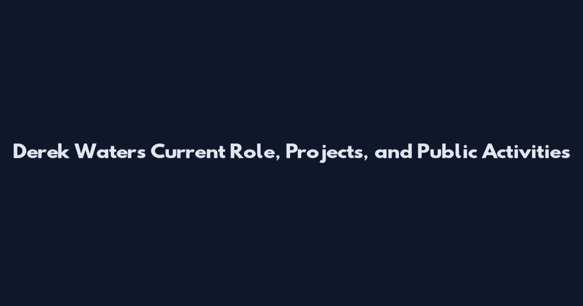 Derek Waters Current Role, Projects, and Public Activities