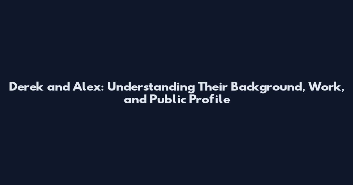 Derek and Alex: Understanding Their Background, Work, and Public Profile