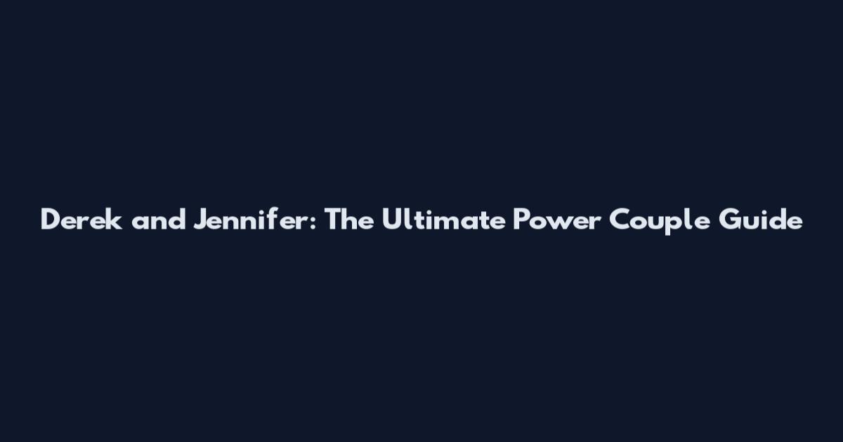 Derek and Jennifer: The Ultimate Power Couple Guide