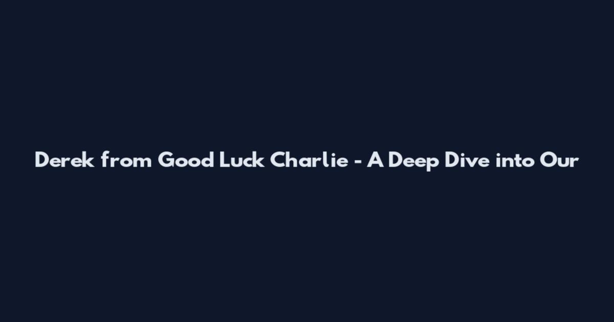 Derek from Good Luck Charlie - A Deep Dive into Our