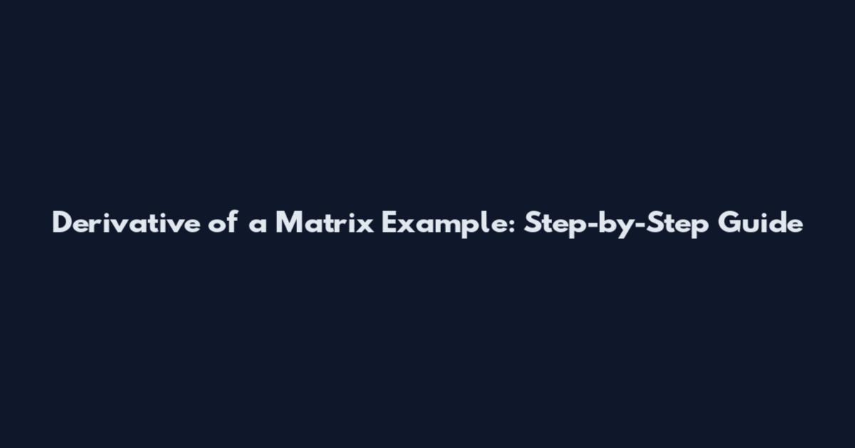 Derivative of a Matrix Example: Step-by-Step Guide