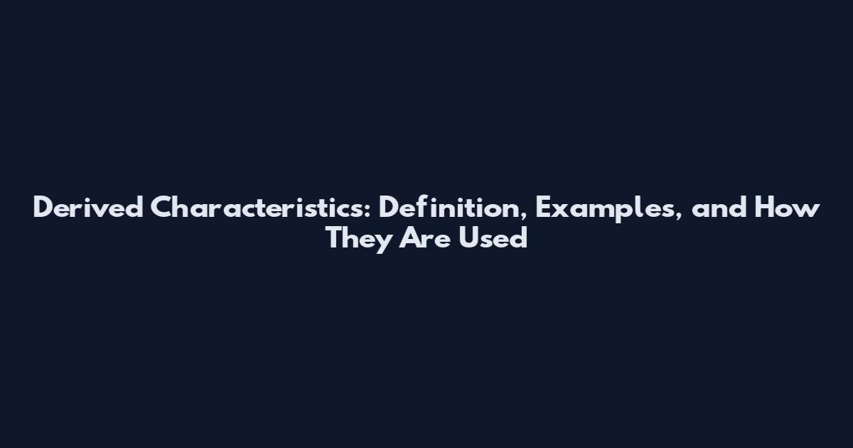 Derived Characteristics: Definition, Examples, and How They Are Used