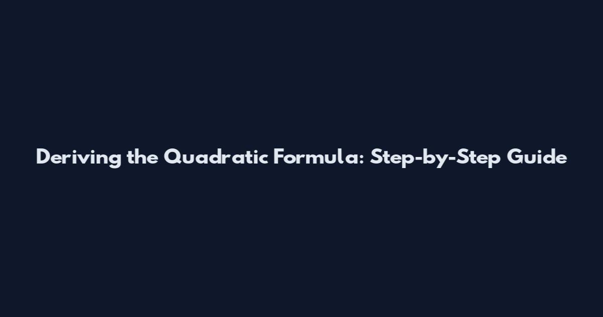 Deriving the Quadratic Formula: Step-by-Step Guide