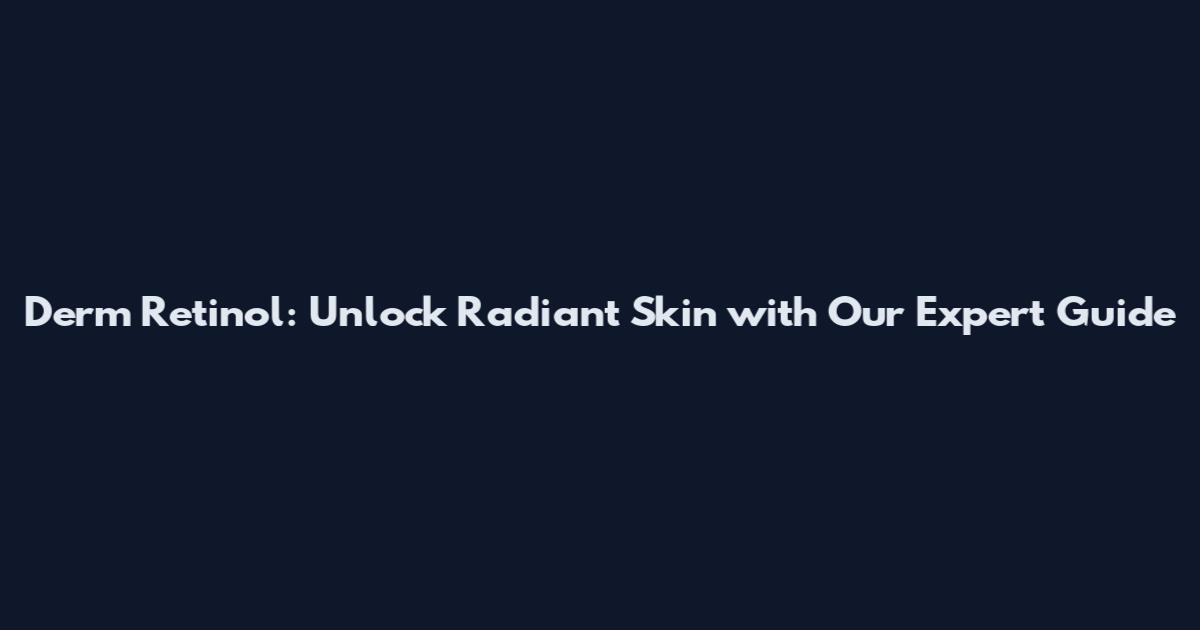 Derm Retinol: Unlock Radiant Skin with Our Expert Guide