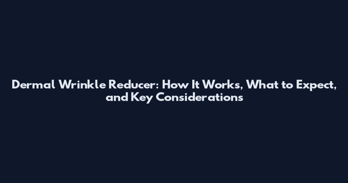 Dermal Wrinkle Reducer: How It Works, What to Expect, and Key Considerations