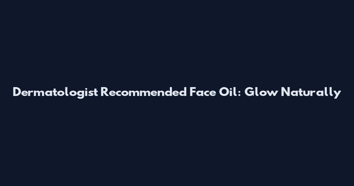 Dermatologist Recommended Face Oil: Glow Naturally