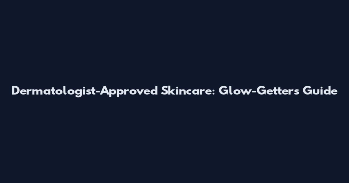 Dermatologist-Approved Skincare: Glow-Getters Guide