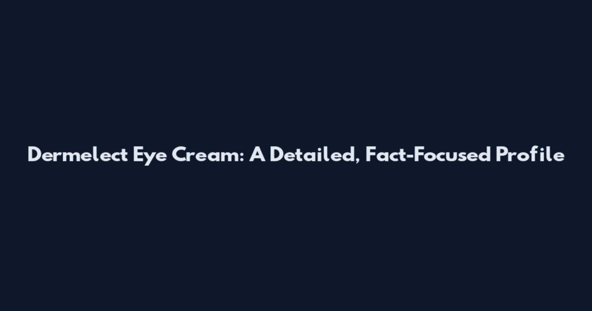Dermelect Eye Cream: A Detailed, Fact-Focused Profile