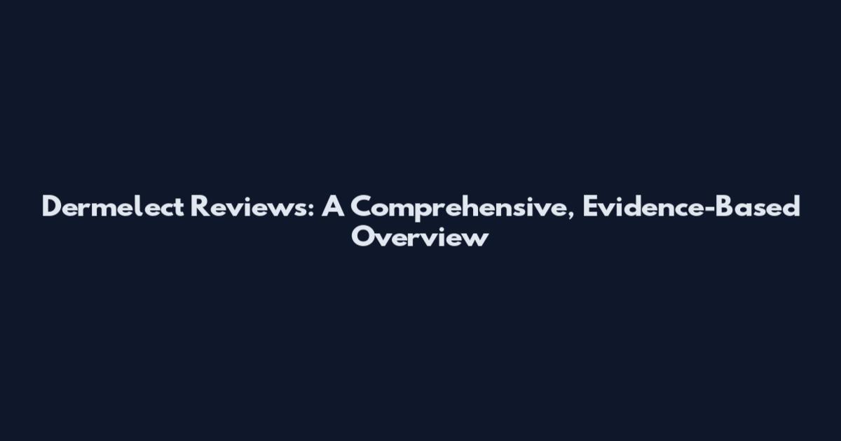 Dermelect Reviews: A Comprehensive, Evidence-Based Overview