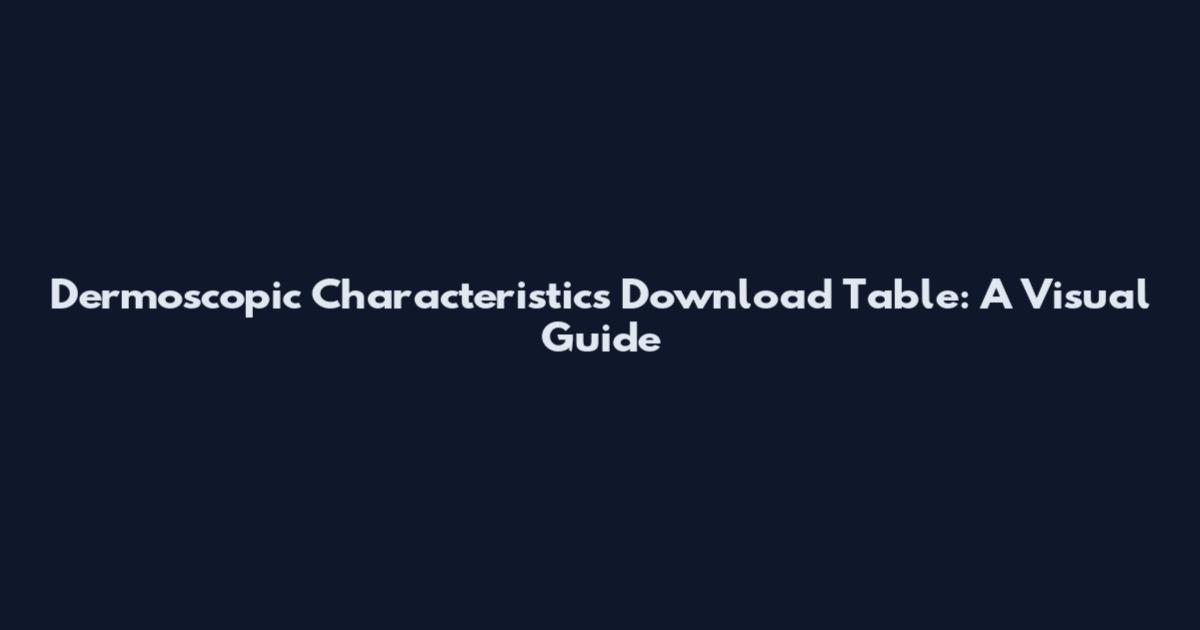 Dermoscopic Characteristics Download Table: A Visual Guide