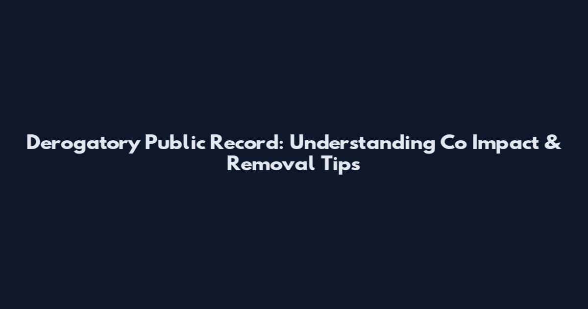 Derogatory Public Record: Understanding Co Impact & Removal Tips