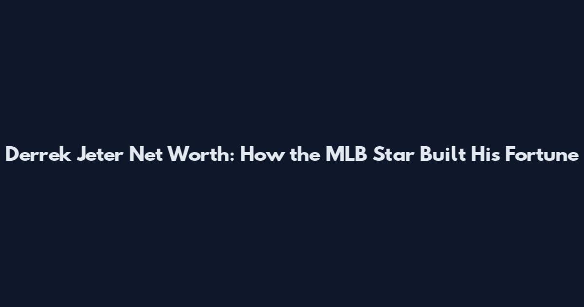 Derrek Jeter Net Worth: How the MLB Star Built His Fortune