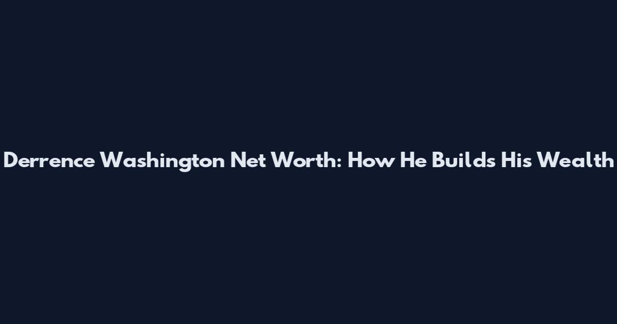 Derrence Washington Net Worth: How He Builds His Wealth
