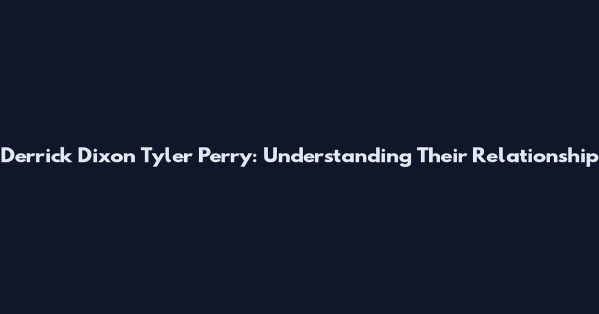 Derrick Dixon Tyler Perry: Understanding Their Relationship