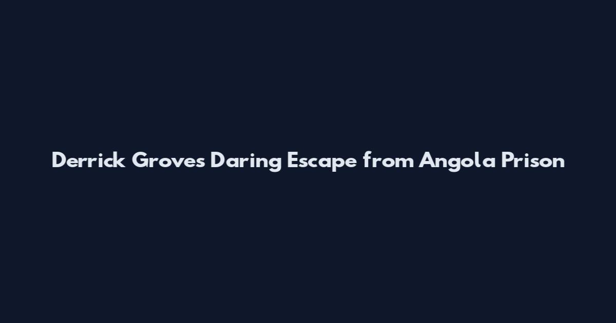 Derrick Groves' Daring Escape from Angola Prison