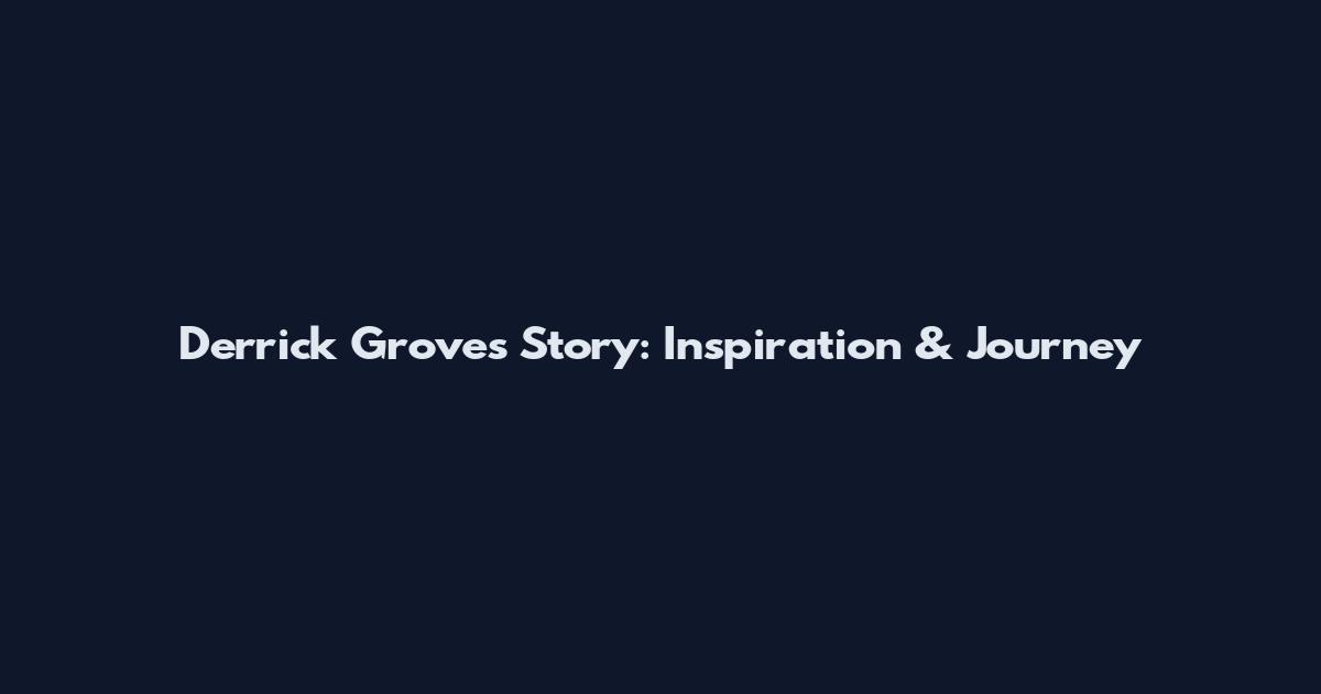 Derrick Groves Story: Inspiration & Journey