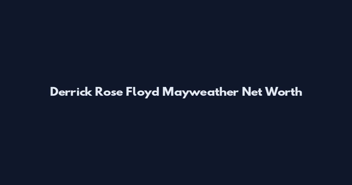Derrick Rose Floyd Mayweather Net Worth