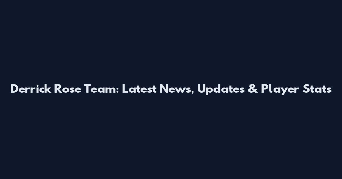 Derrick Rose Team: Latest News, Updates & Player Stats