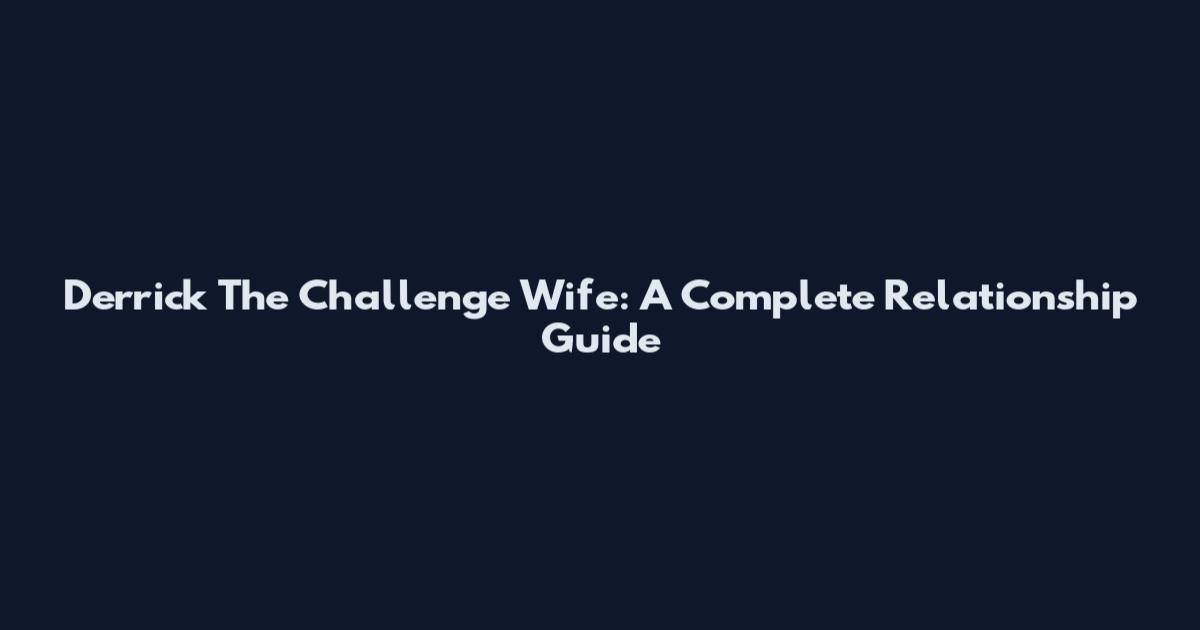 Derrick The Challenge Wife: A Complete Relationship Guide