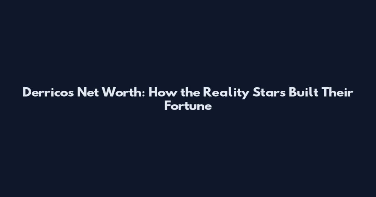 Derricos Net Worth: How the Reality Stars Built Their Fortune