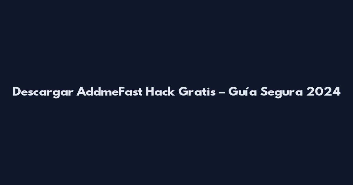 Descargar AddmeFast Hack Gratis – Guía Segura 2024