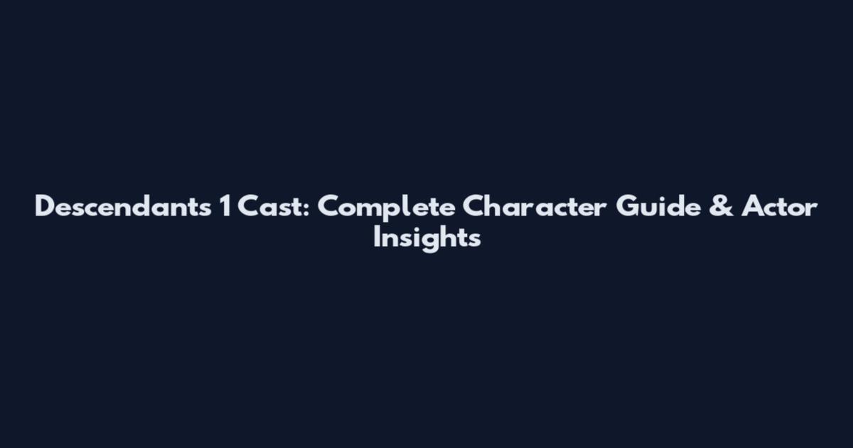 Descendants 1 Cast: Complete Character Guide & Actor Insights