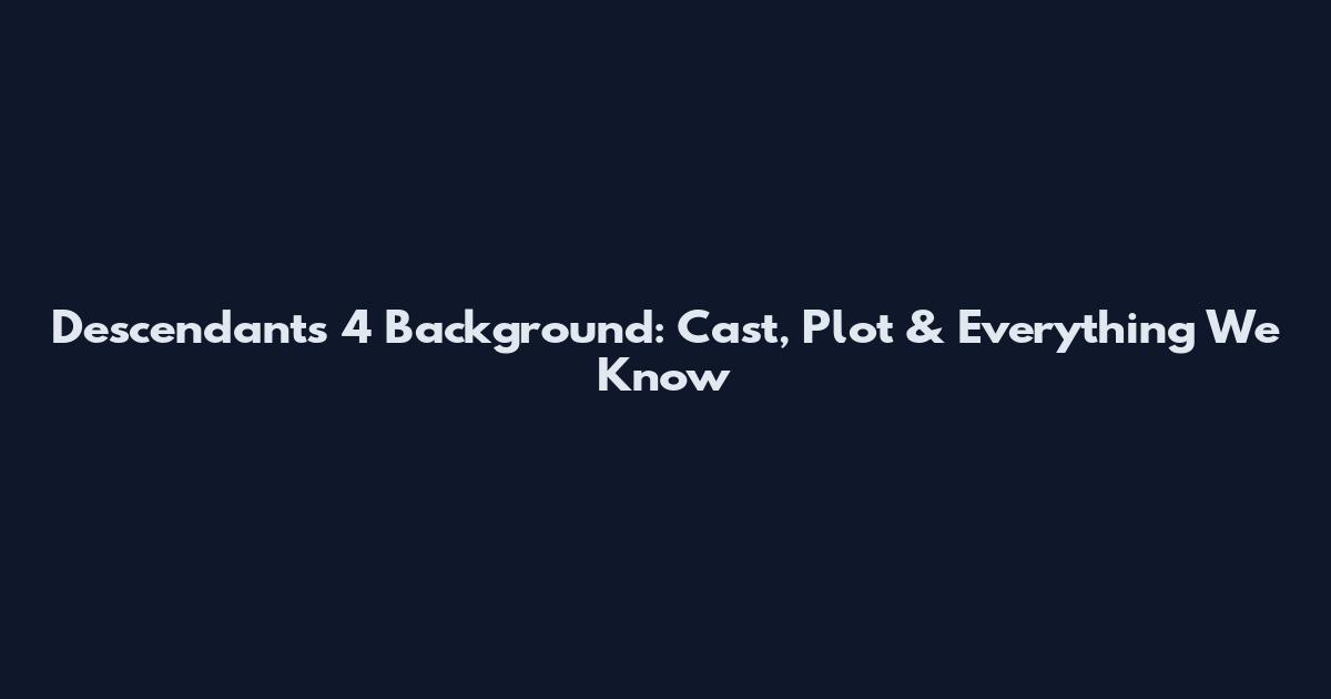 Descendants 4 Background: Cast, Plot & Everything We Know