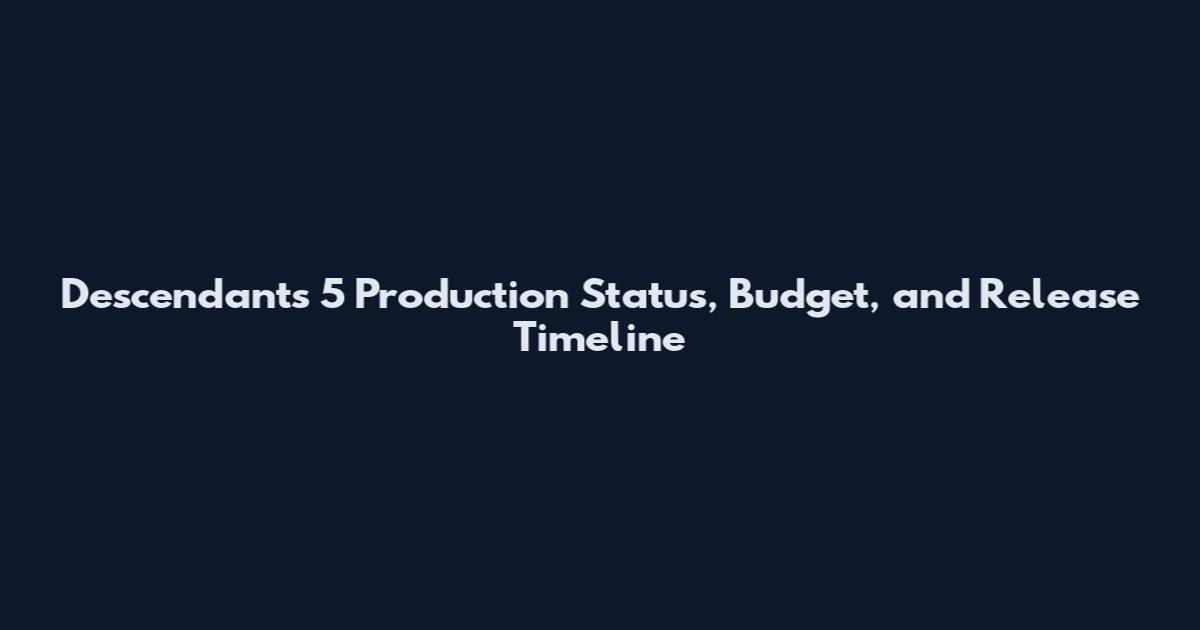 Descendants 5 Production Status, Budget, and Release Timeline