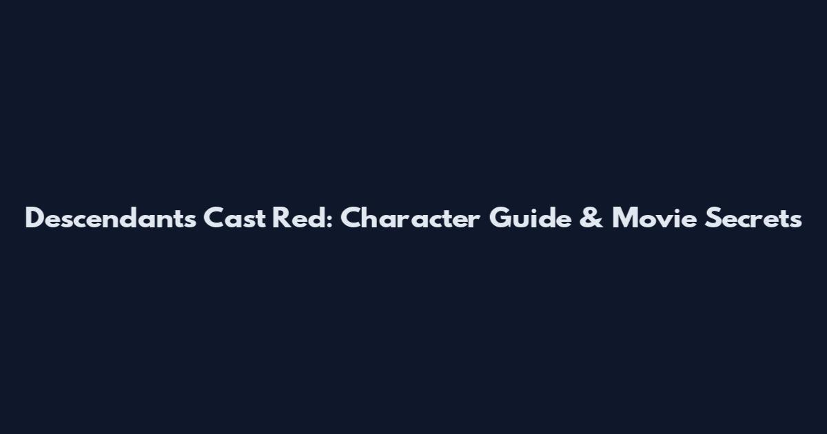 Descendants Cast Red: Character Guide & Movie Secrets