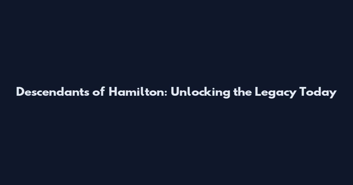 Descendants of Hamilton: Unlocking the Legacy Today
