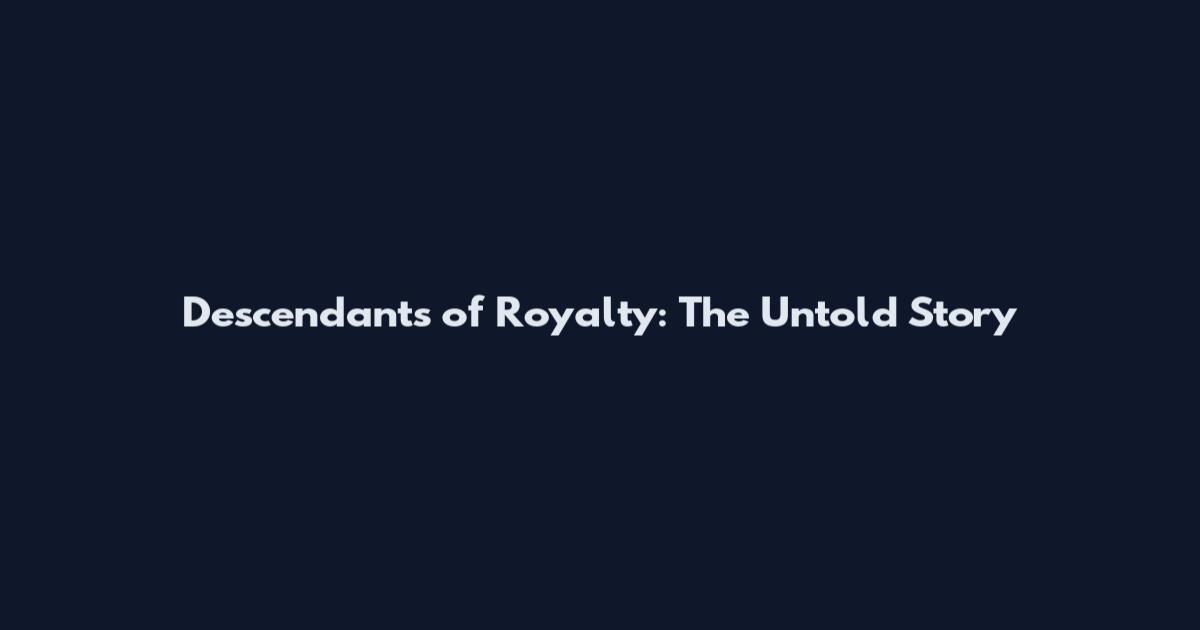 Descendants of Royalty: The Untold Story