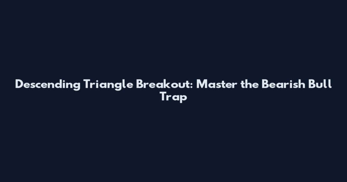 Descending Triangle Breakout: Master the Bearish Bull Trap