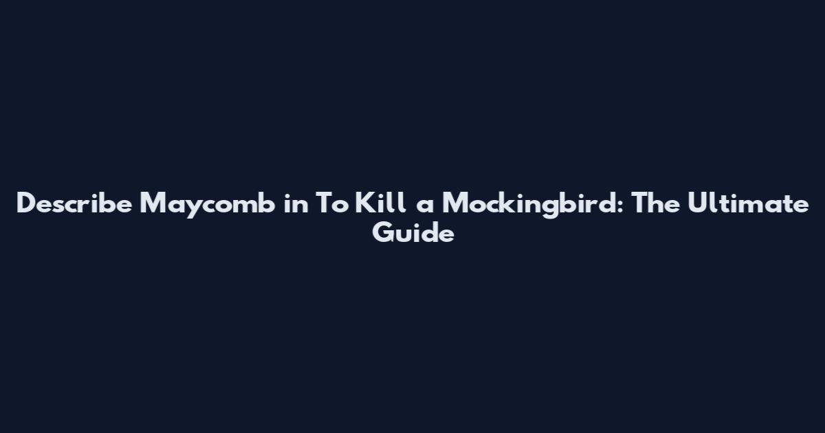 Describe Maycomb in To Kill a Mockingbird: The Ultimate Guide