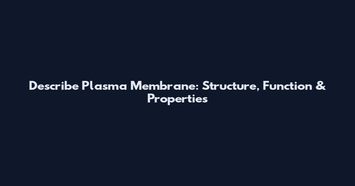 Describe Plasma Membrane: Structure, Function & Properties